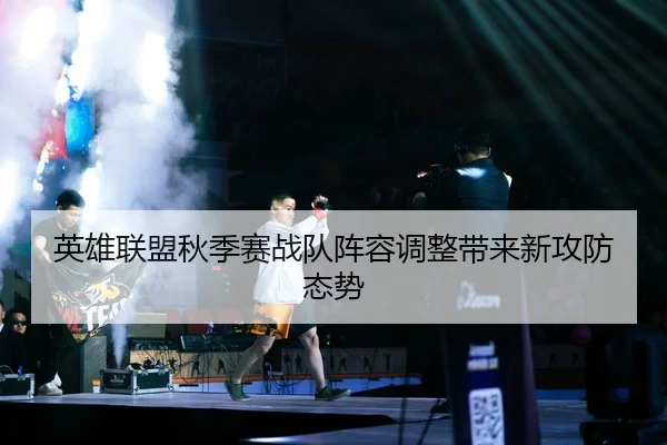 英雄联盟秋季赛战队阵容调整带来新攻防态势（Kaiyun）